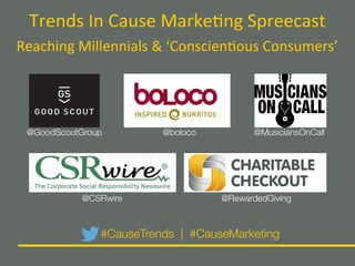 Trends'In'Cause'Marke.ng'Spreecast'
Reaching'Millennials'&'‘Conscien.ous'Consumers’'
#CauseTrends | #CauseMarketing
@GoodScoutGroup
 @boloco
 @MusiciansOnCall
@CSRwire
 @RewardedGiving
 