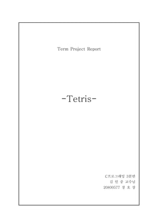 Term Project Report
-Tetris-
C프로그래밍 3분반
김 인 중 교수님
20800577 장 호 상
 