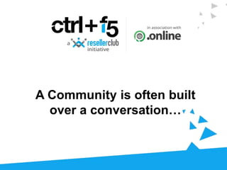 A Community is often built
over a conversation…
 