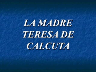 LA MADRE
TERESA DE
 CALCUTA
 