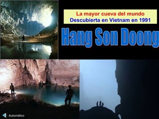 La mayor cueva del mundo
             Descubierta en Vietnam en 1991




Automático
 
