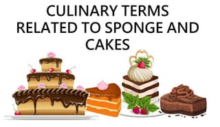 CULINARY TERMS
RELATED TO SPONGE AND
CAKES
 