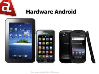 Hardware Android




 Curso Appcelerator Titanium
 
