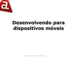 Desenvolvendo para
dispositivos móveis




    Curso Appcelerator Titanium
 