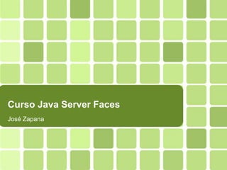 Curso Java Server Faces
José Zapana
 