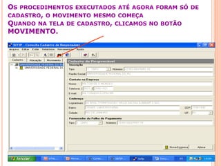 OS PROCEDIMENTOS EXECUTADOS ATÉ AGORA FORAM SÓ DE
CADASTRO, O MOVIMENTO MESMO COMEÇA
QUANDO NA TELA DE CADASTRO, CLICAMOS NO BOTÃO
MOVIMENTO.
 