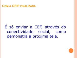 COM A GFIP FINALIZADA
É só enviar a CEF, através do
conectividade social, como
demonstra a próxima tela.
 