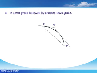 d. A down grade followed by another down grade.
ROAD ALIGNMENT
 