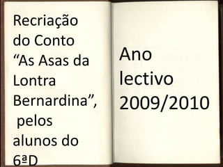 Recriação  do Conto “As Asas da Lontra Bernardina”, pelos alunos do 6ªD Ano lectivo 2009/2010 