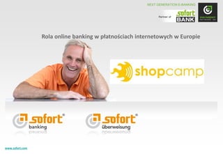 NEXT GENERATION E-BANKING


                                                                    Partner of




                         Rola online banking w płatnościach internetowych w Europie




www.sofort.com Network
© 2011 Payment                                                                             1
 