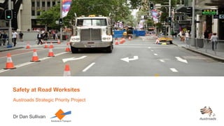 Safety at Road Worksites
Austroads Strategic Priority Project
Dr Dan Sullivan
 