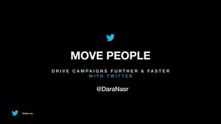 MOVE PEOPLE
                D R I V E C A M PA I G N S F U RT H E R & FA S T E R
                                 WITH TWITTER


                                   @DaraNasr


Twitter, Inc.
 