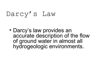 Darcy’s Law
• Darcy’s law provides an
accurate description of the flow
of ground water in almost all
hydrogeologic environments.
 