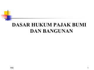 DASAR HUKUM PAJAK BUMI
      DAN BANGUNAN




PBB                       1
 