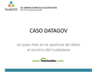 CASO DATAGOV
un paso más en la apertura de datos
al servicio del ciudadano
1
 