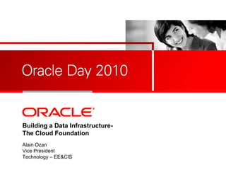 <Insert Picture Here>
Building a Data Infrastructure-
The Cloud Foundation
Alain Ozan
Vice President
Technology – EE&CIS
 