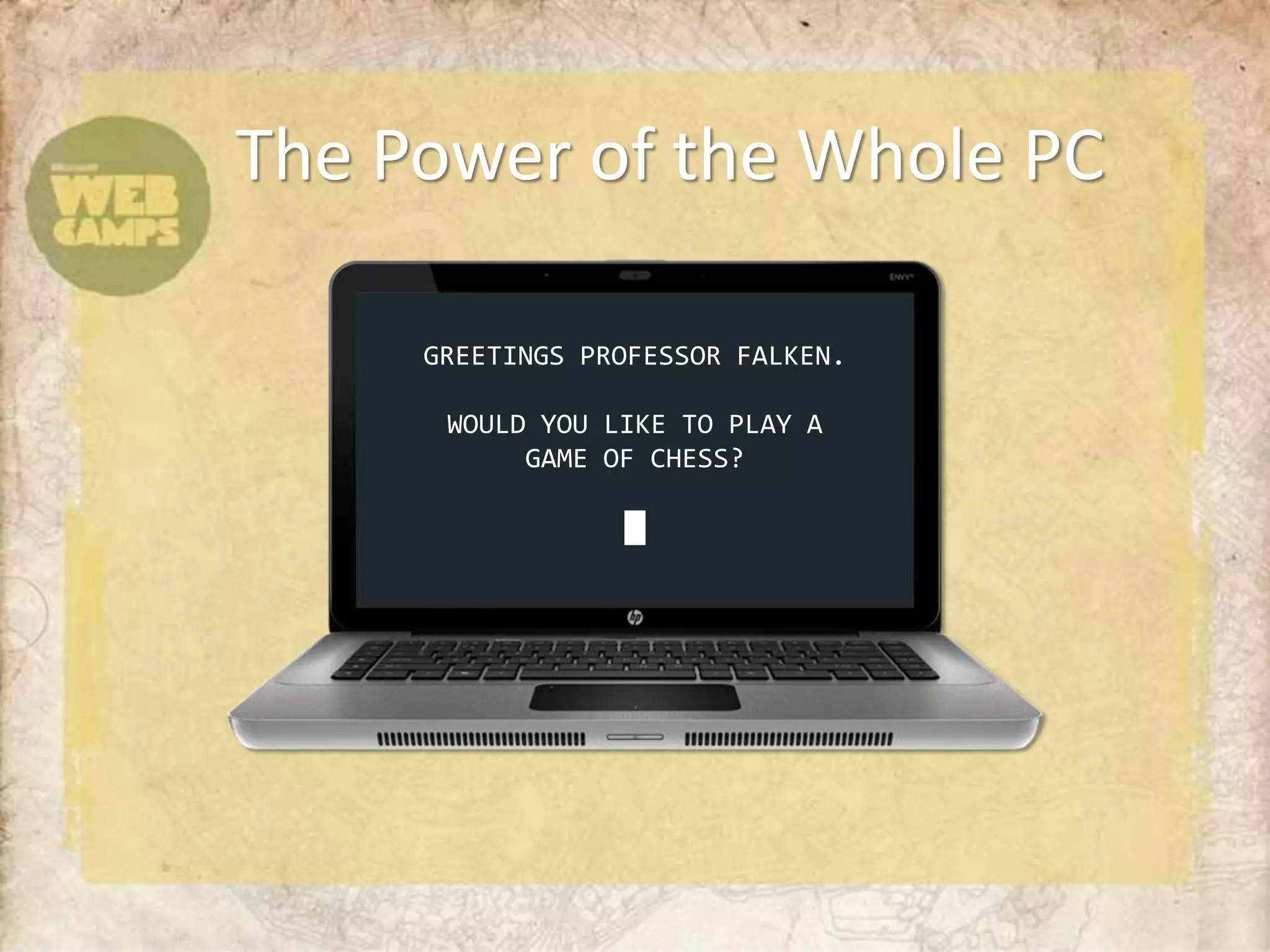 The Power of the Whole PC

     GREETINGS PROFESSOR FALKEN.

      WOULD YOU LIKE TO PLAY A
           GAME OF CHESS?

                 █
 