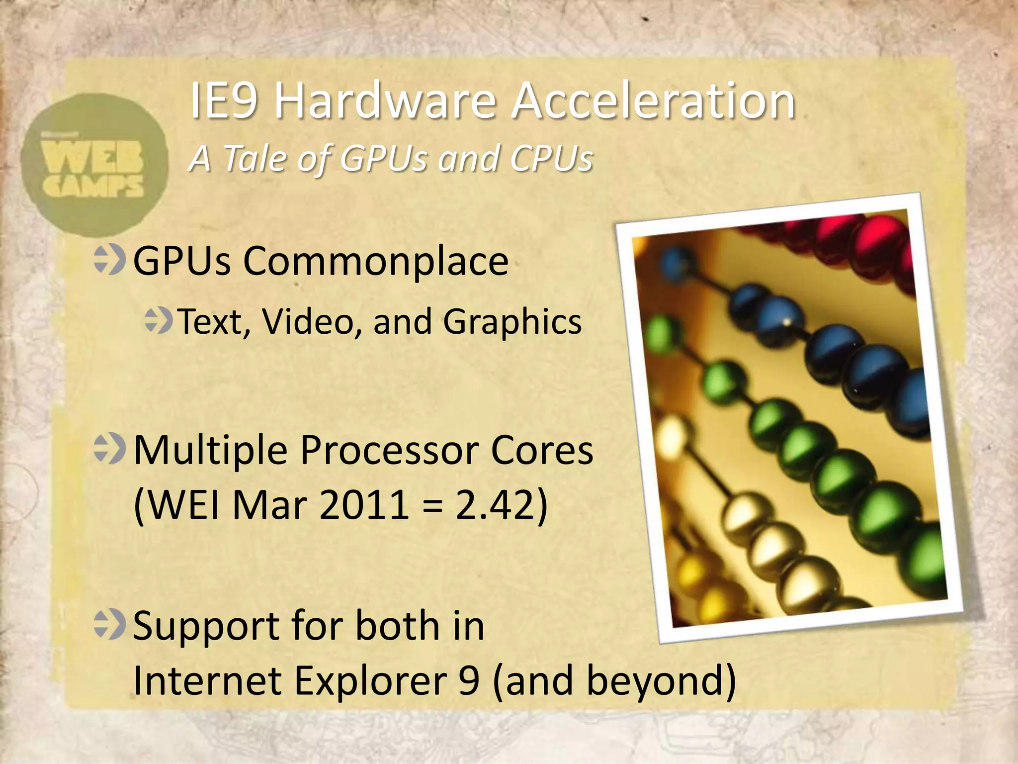 IE9 Hardware Acceleration
  A Tale of GPUs and CPUs

GPUs Commonplace
  Text, Video, and Graphics


Multiple Processor Cores
(WEI Mar 2011 = 2.42)

Support for both in
Internet Explorer 9 (and beyond)
 