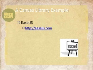 A Canvas Library Example

  EaselJS
    http://easeljs.com
 
