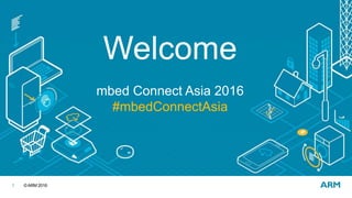 ©ARM 20161
Welcome
mbed Connect Asia 2016
#mbedConnectAsia
 