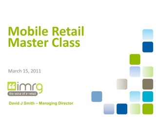 Mobile Retail
Master Class
March 15, 2011




David J Smith – Managing Director
 