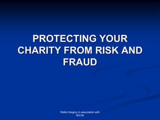 Watts Gregory in association with
WCVA
PROTECTING YOUR
CHARITY FROM RISK AND
FRAUD
 