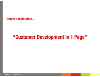 Here’s a distillation...




          “Customer Development in 1 Page”




LUXR.CO   APRIL 2012
 
