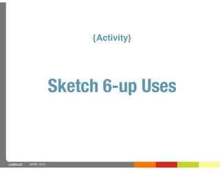 {Activity}




                       Sketch 6-up Uses


LUXR.CO   APRIL 2012
 