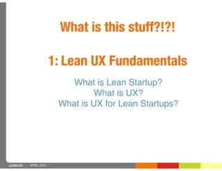 What is this stuff?!?!

                       1: Lean UX Fundamentals
                           What is Lean Startup?
  ...