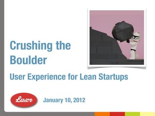 Crushing the
Boulder
User Experience for Lean Startups

         January 10, 2012
 