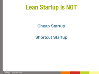 Lean Startup is NOT

                             Cheap Startup

                            Shortcut Startup




LUXR.CO ...