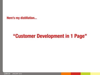 Here’s my distillation...




          “Customer Development in 1 Page”




LUXR.CO   JANUARY 2012
 
