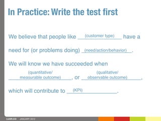 In Practice: Write the test ﬁrst

                               (customer type)
 We believe that people like ____________...