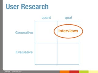 User Research
                           quant      qual



              Generative           Interviews




            ...