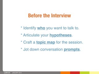 Before the Interview

                    * Identify who you want to talk to.
                    * Articulate your hypoth...