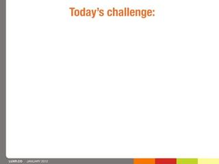 Today’s challenge:




LUXR.CO   JANUARY 2012
 