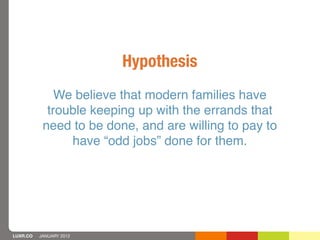 Hypothesis
              We believe that modern families have
            trouble keeping up with the errands that
       ...
