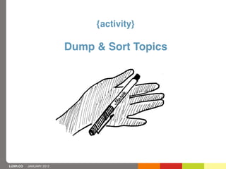 {activity}

                         Dump & Sort Topics




LUXR.CO   JANUARY 2012
 