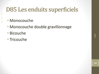 F
I
F
D85 Les enduits superficiels
• Monocouche
• Monocouche double gravillonnage
• Bicouche
• Tricouche
©PM
94
 