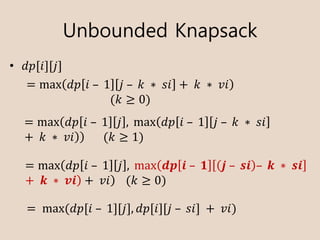 Unbounded Knapsack
? ??[?][?]
= max ?? ?	C 	1 ?	C 	?	 ? 	?? + 	?	 ? 	??
(?  0)
= max( ?? ?	C 	1 ? , 	max( ?? ?	C 	1 ?	C 	?	 ? 	??
+ 	?	 ? 	??))						(?  1)
= max( ?? ?	C 	1 ? , 	max( ?? ?	C 	? ?	C 	?? C 	?	 ? 	??
+ 	?	 ? 	??) + 	??)			(?  0)
= 	max	( ??[?	C 	1][?], ??[?][?	C 	??]	+ 	??)
 