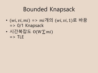 Bounded Knapsack
? (??, ??, ??) => ???? (??, ??, 1)? ??
=> 0/1 Knapsack
? ????? O(W  ??)
=> TLE
 