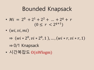 Bounded Knapsack
? ??	 =	2
	+ 2]
+ 2K
+		+ 2^
+ 	?
(0  	?	 < 2^`]
)
? ??, ??, ??
? ????? O(nWlogm)
?	 ?? ? 2
, ?? ? 2
, 1	 ,  , ?? ? ?, ?? ? ?, 1
?	0/1 Knapsack
 