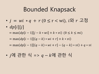 Bounded Knapsack
? ?	 = 	??	 ? ?	 + 	?	(0  r < wi), ?? ? ??
? ??[?][?]
? ?? ?? ? => ? ? ?? ?? ?
= max ?? ? ? 1 ? ? ? ? ?? + ? ? ?? 	(0  ?  ??)
= max ?? ? ? 1 ? ? ? ? ?? + ? + ? ? ??
= max ?? ? ? 1 ? ? ? ? ?? + ? ? ? ? ? ? ?? + ? ? ??
 