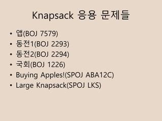 Knapsack ?? ???
? ?(BOJ 7579)
? ??1(BOJ 2293)
? ??2(BOJ 2294)
? ??(BOJ 1226)
? Buying Apples!(SPOJ ABA12C)
? Large Knapsack(SPOJ LKS)
 