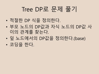 Tree DP? ?? ??
? ??? DP ?? ????.
? ?? ??? DP?? ?? ??? DP? ?
?? ??? ???.
? ? ????? DP?? ????.(base)
? ??? ??.
 