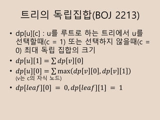 ??? ????(BOJ 2213)
? dp[u][c] : u? ??? ?? ???? u?
????(c = 1) ?? ???? ???(c =
0) ?? ?? ??? ??
? ?? ? 1 =  ?? ? 0
? ??[?][0] =  max ?? ? 0 , ?? ? 1
(v? c? ?? ??)
? ??[????][0]	= 	0, ??[????][1]	= 	1
 