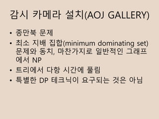?? ??? ??(AOJ GALLERY)
? ??? ??
? ?? ?? ??(minimum dominating set)
??? ??, ????? ???? ???
?? NP
? ???? ?? ??? ??
? ??? DP ???? ???? ?? ??
 