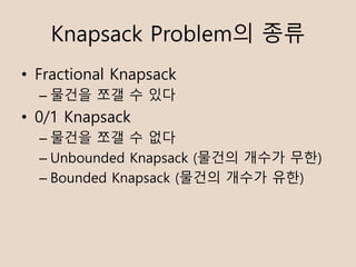 Knapsack Problem? ??
? Fractional Knapsack
C ??? ?? ? ??
? 0/1 Knapsack
C ??? ?? ? ??
C Unbounded Knapsack (??? ??? ??)
C Bounded Knapsack (??? ??? ??)
 