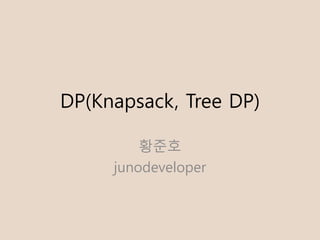DP(Knapsack, Tree DP)
황준호
junodeveloper
 