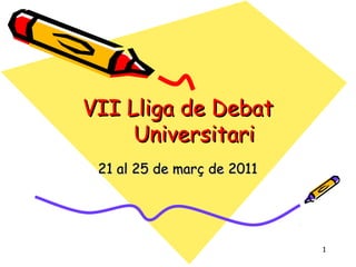 1
21 al 25 de març de 201121 al 25 de març de 2011
VII Lliga de DebatVII Lliga de Debat
UniversitariUniversitari
 